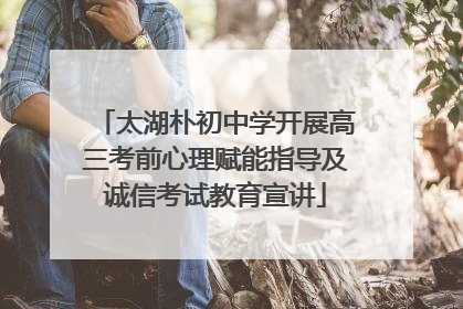 太湖朴初中学开展高三考前心理赋能指导及诚信考试教育宣讲