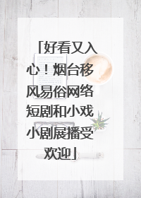 好看又入心！烟台移风易俗网络短剧和小戏小剧展播受欢迎
