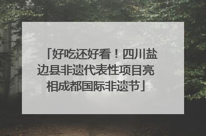 好吃还好看！四川盐边县非遗代表性项目亮相成都国际非遗节