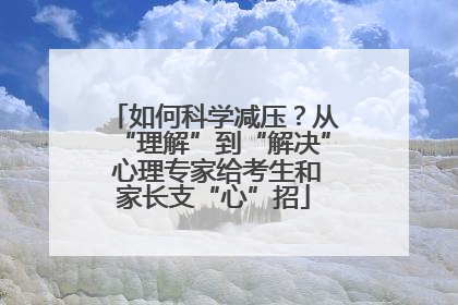 如何科学减压？从“理解”到“解决” 心理专家给考生和家长支“心”招