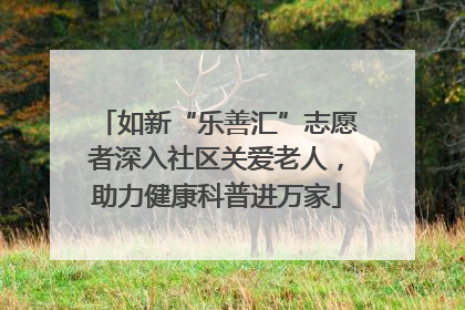 如新“乐善汇”志愿者深入社区关爱老人，助力健康科普进万家