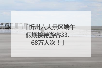 忻州六大景区端午假期接待游客33.68万人次！