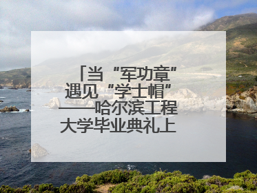 当“军功章”遇见“学士帽”——哈尔滨工程大学毕业典礼上的暖心一幕
