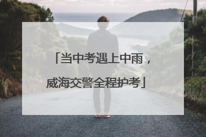 当中考遇上中雨，威海交警全程护考