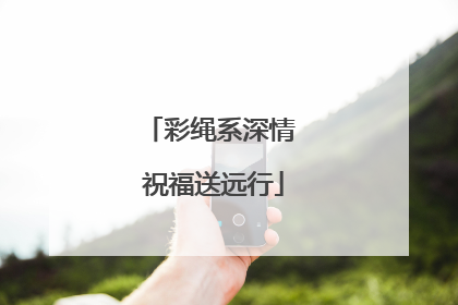 彩绳系深情 祝福送远行