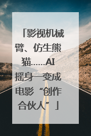 影视机械臂、仿生熊猫……AI摇身一变成电影“创作合伙人”