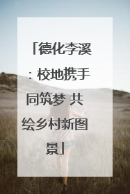 德化李溪：校地携手同筑梦 共绘乡村新图景