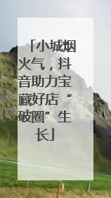 小城烟火气，抖音助力宝藏好店“破圈”生长