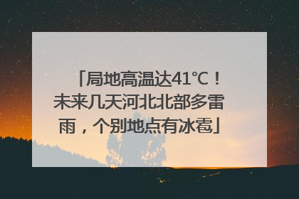 局地高温达41℃！未来几天河北北部多雷雨，个别地点有冰雹
