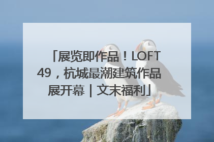 展览即作品！LOFT49，杭城最潮建筑作品展开幕｜文末福利