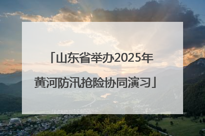 山东省举办2025年黄河防汛抢险协同演习