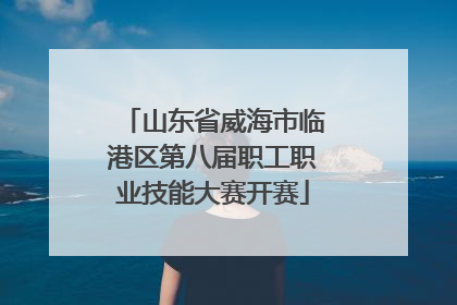 山东省威海市临港区第八届职工职业技能大赛开赛