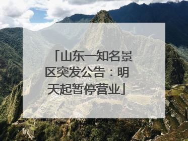 山东一知名景区突发公告：明天起暂停营业