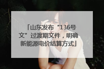 山东发布“136号文”过渡期文件，明确新能源电价结算方式