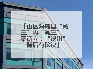山区海岛县“减三”再“减三” 秦诗立：“退出”背后有秘诀