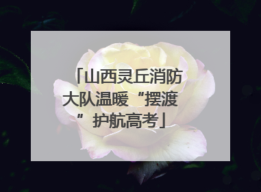 山西灵丘消防大队温暖“摆渡”护航高考