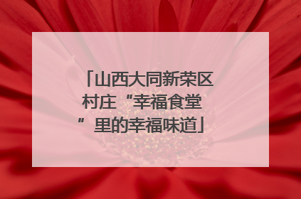山西大同新荣区 村庄“幸福食堂”里的幸福味道