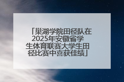 巢湖学院田径队在2025年安徽省学生体育联赛大学生田径比赛中喜获佳绩