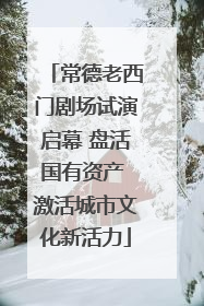 常德老西门剧场试演启幕 盘活国有资产 激活城市文化新活力