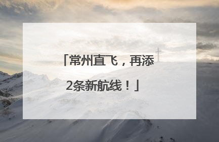 常州直飞，再添2条新航线！
