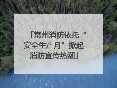 常州消防依托“安全生产月”掀起消防宣传热潮