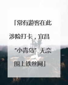 常有游客在此涉险打卡，宜昌“小青岛”无奈围上铁丝网