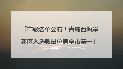 市级名单公布！青岛西海岸新区入选数量位居全市第一