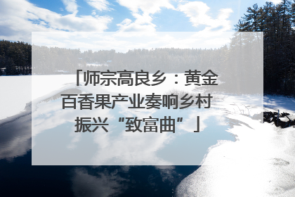 师宗高良乡：黄金百香果产业奏响乡村振兴“致富曲”