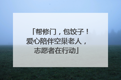 帮修门，包饺子！爱心陪伴空巢老人，志愿者在行动