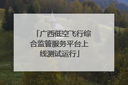 广西低空飞行综合监管服务平台上线测试运行