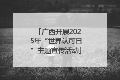 广西开展2025年“世界认可日”主题宣传活动