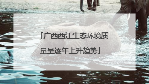 广西西江生态环境质量呈逐年上升趋势