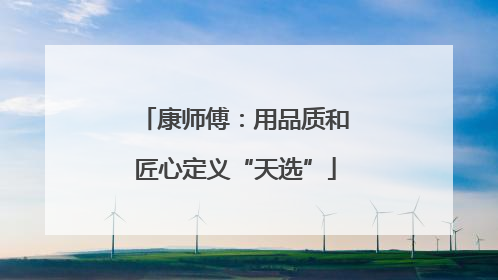 康师傅：用品质和匠心定义“天选”