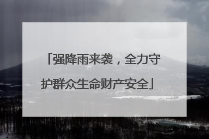 强降雨来袭，全力守护群众生命财产安全