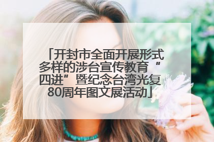 开封市全面开展形式多样的涉台宣传教育“四进”暨纪念台湾光复80周年图文展活动