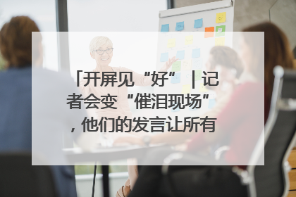 开屏见“好”｜记者会变“催泪现场”，他们的发言让所有人红了眼眶