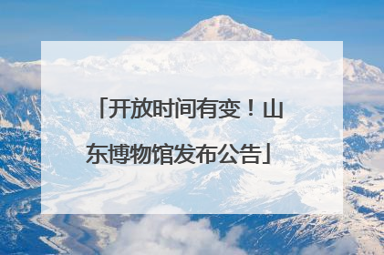 开放时间有变！山东博物馆发布公告