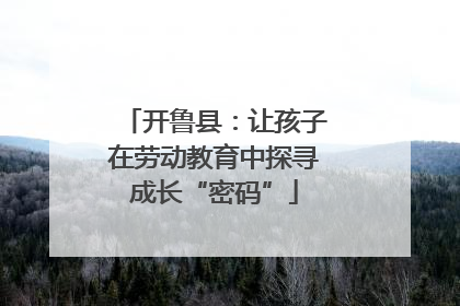 开鲁县：让孩子在劳动教育中探寻成长“密码”