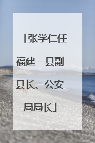 张学仁任福建一县副县长、公安局局长