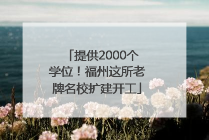 提供2000个学位！福州这所老牌名校扩建开工