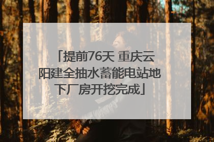 提前76天 重庆云阳建全抽水蓄能电站地下厂房开挖完成