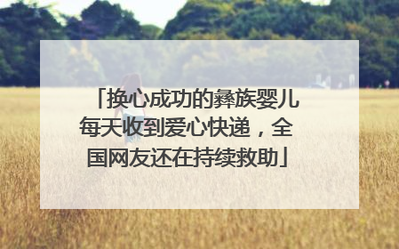 换心成功的彝族婴儿每天收到爱心快递，全国网友还在持续救助
