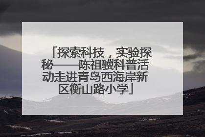探索科技，实验探秘——陈祖骥科普活动走进青岛西海岸新区衡山路小学