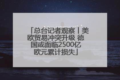 总台记者观察丨美欧贸易冲突升级 德国或面临2500亿欧元累计损失