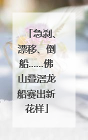 急刹、漂移、倒船……佛山叠滘龙船赛出新花样