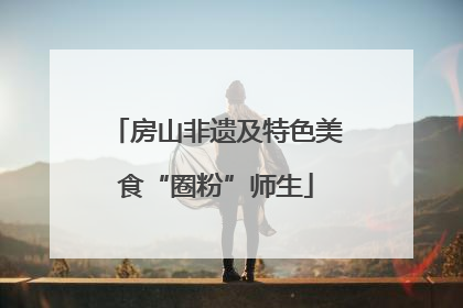 房山非遗及特色美食“圈粉”师生
