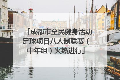 成都市全民健身活动足球项目八人制联赛（中年组）火热进行