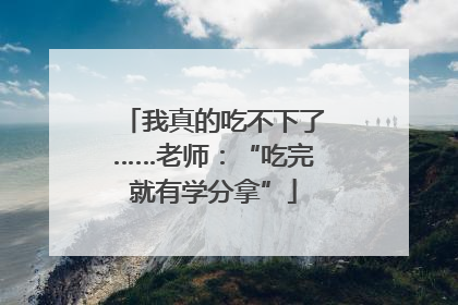 我真的吃不下了……老师：“吃完就有学分拿”