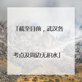 截至目前，武汉各考点及周边无积水