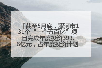 截至5月底，漯河市131个“三个五百亿”项目完成年度投资393.6亿元，占年度投资计划的50.41%——“三个五百亿”项目带动产业提质升级